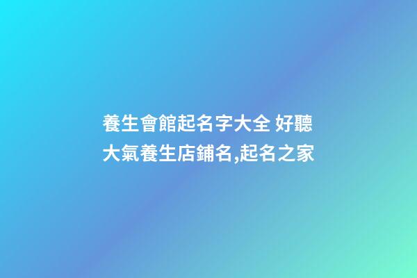 養生會館起名字大全 好聽大氣養生店鋪名,起名之家-第1張-店鋪起名-玄機派